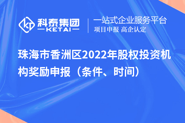 珠海市香洲区2022年股权投资机构奖励申报（条件、时间）