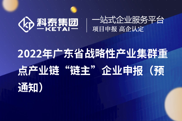 2022年广东省战略性产业集群重点产业链“链主”企业申报（预通知）