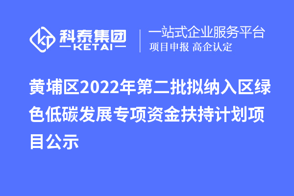 黄埔区2022年第二批拟纳入区绿色低碳发展专项资金扶持计划项目公示