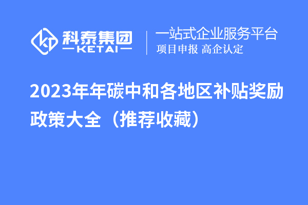 2023年年碳中和各地区补贴奖励政策大全（推荐收藏）