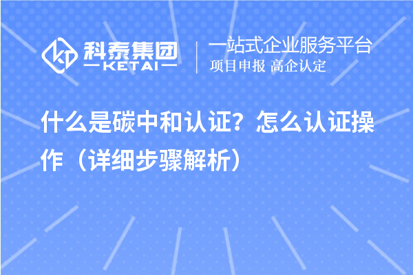 什么是碳中和认证？怎么认证操作（详细步骤解析）