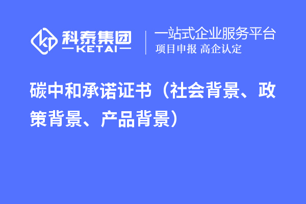 碳中和承诺证书（社会背景、政策背景、产品背景）