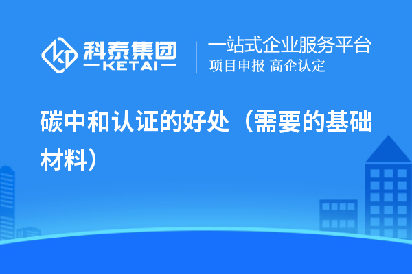 碳中和认证的好处（需要的基础材料）