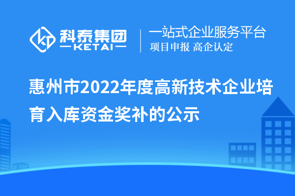 惠州市2022年度高新技术企业培育入库资金奖补的公示