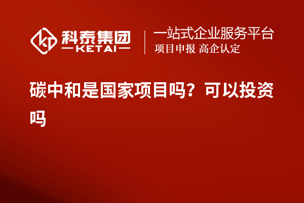 碳中和是国家项目吗？可以投资吗