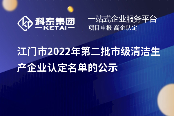 江门市2022年第二批市级清洁生产企业认定名单的公示