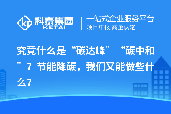 究竟什么是“碳达峰”“碳中和”？节能降碳，我们又能做些什么？