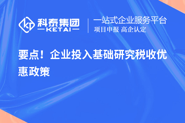 要点！企业投入基础研究税收优惠政策