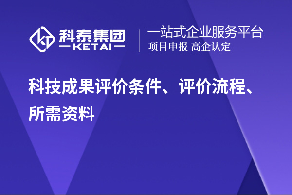 科技成果评价条件、评价流程、所需资料