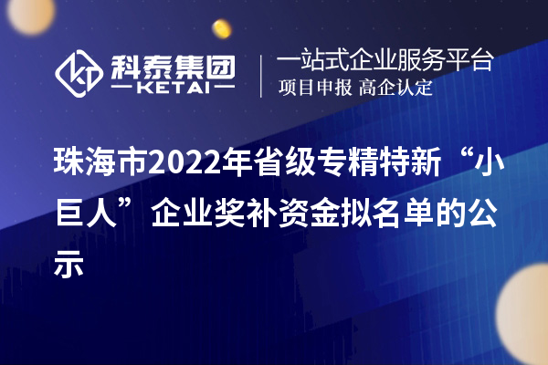 珠海市2022年省级专精特新“小巨人”企业奖补资金拟名单的公示