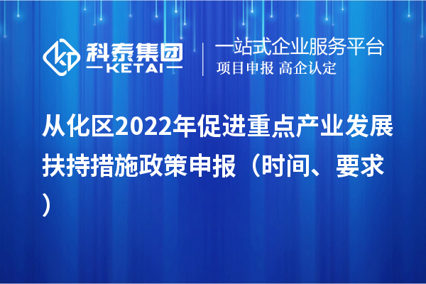 从化区2022年促进重点产业发展扶持措施政策申报（时间、要求）