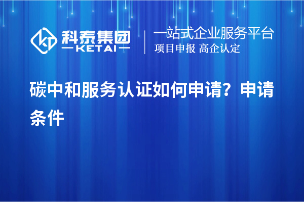 碳中和服务认证如何申请？申请条件