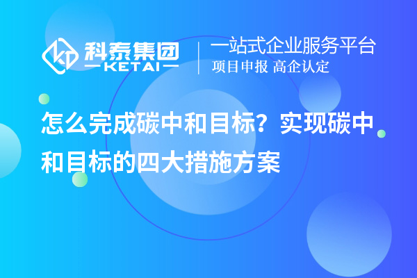 怎么完成碳中和目标？实现碳中和目标的四大措施方案