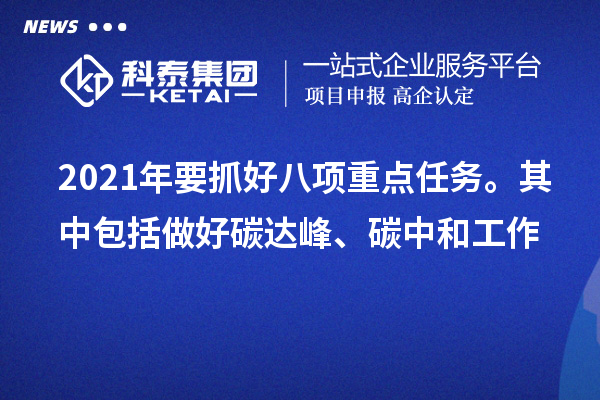 2021年要抓好八项重点任务。其中包括做好碳达峰、碳中和工作