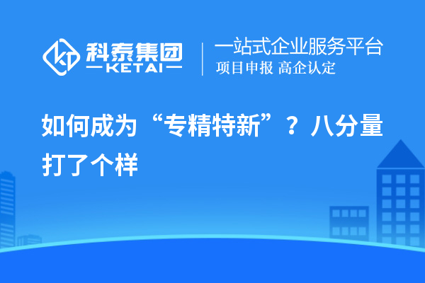 如何成为“专精特新”？八分量打了个样