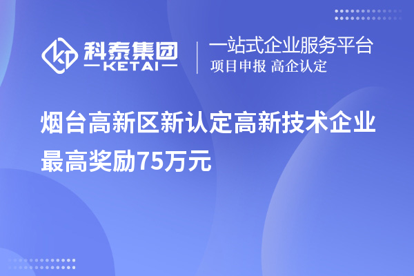 烟台高新区新认定高新技术企业最高奖励75万元