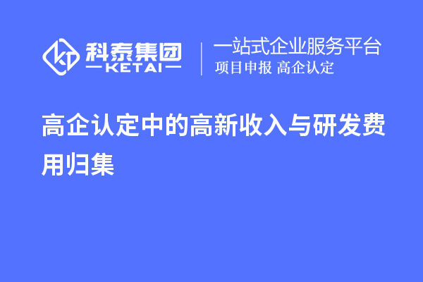 高企认定中的高新收入与研发费用归集