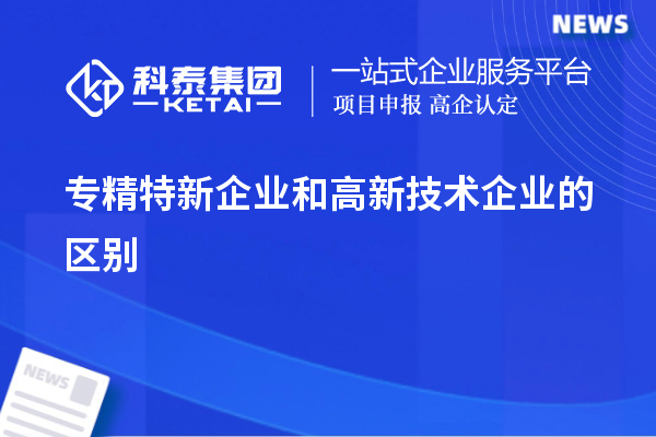 专精特新企业和高新技术企业的区别