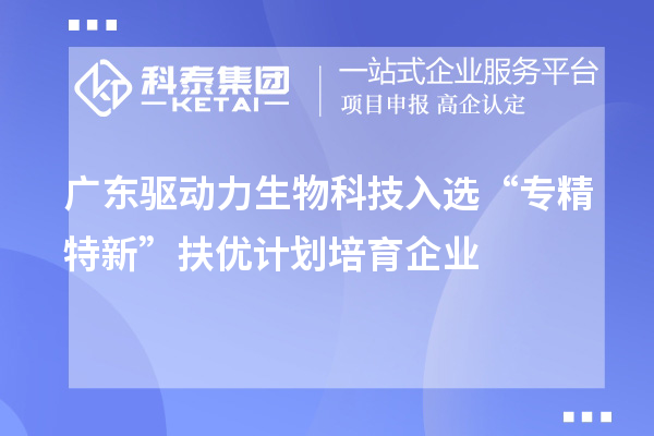 广东驱动力生物科技入选“专精特新”扶优计划培育企业