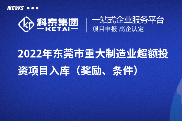 2022年东莞市重大制造业超额投资项目入库（奖励、条件）