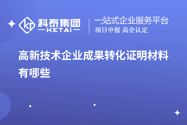 高新技术企业成果转化证明材料有哪些