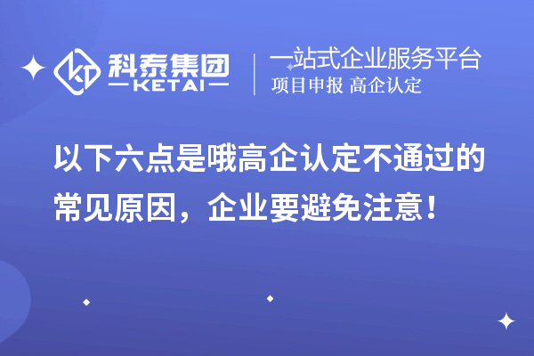 以下六点是哦高企认定不通过的常见原因，企业要避免注意！