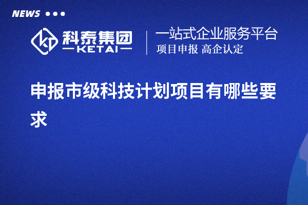 申报市级科技计划项目有哪些要求