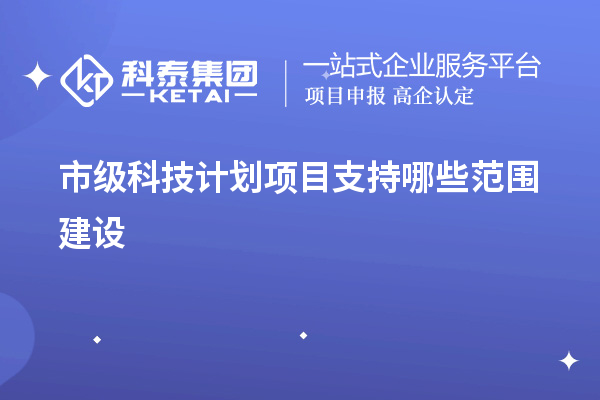 市级科技计划项目支持哪些范围建设