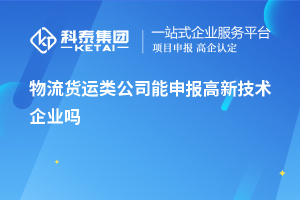 物流货运类公司能申报高新技术企业吗