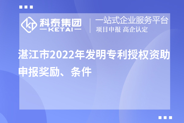 湛江市2022年发明专利授权资助申报奖励、条件