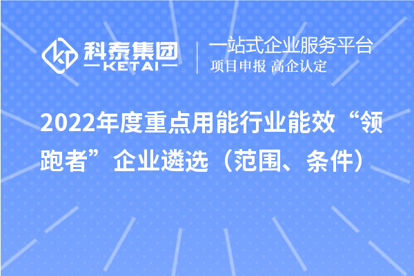 2022年度重点用能行业能效“领跑者”企业遴选（范围、条件）