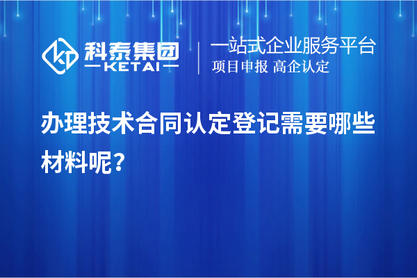 办理技术合同认定登记需要哪些材料呢？