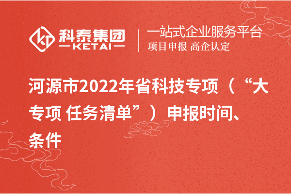 河源市2022年省科技专项（“大专项+任务清单”）申报时间、条件