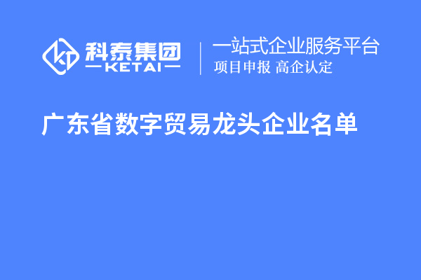 广东省数字贸易龙头企业名单