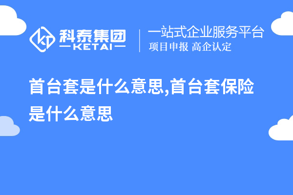 首台套是什么意思,首台套保险是什么意思