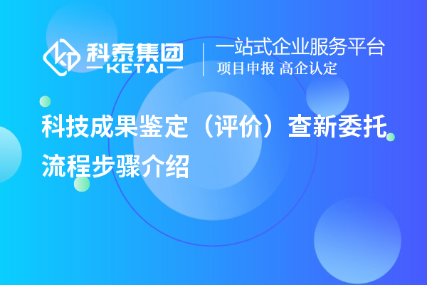 科技成果鉴定（评价）查新委托流程步骤介绍