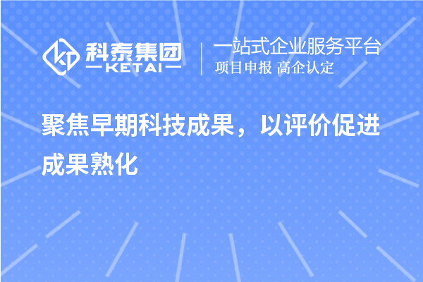 聚焦早期科技成果，以评价促进成果熟化