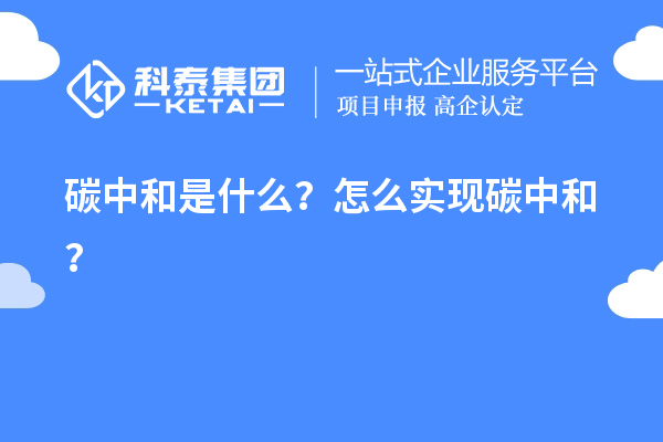 碳中和是什么？怎么实现碳中和？