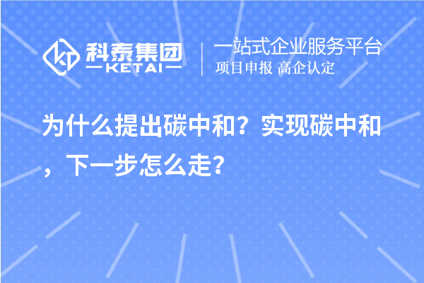 为什么提出碳中和？实现碳中和，下一步怎么走？