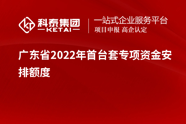 广东省2022年首台套专项资金安排额度