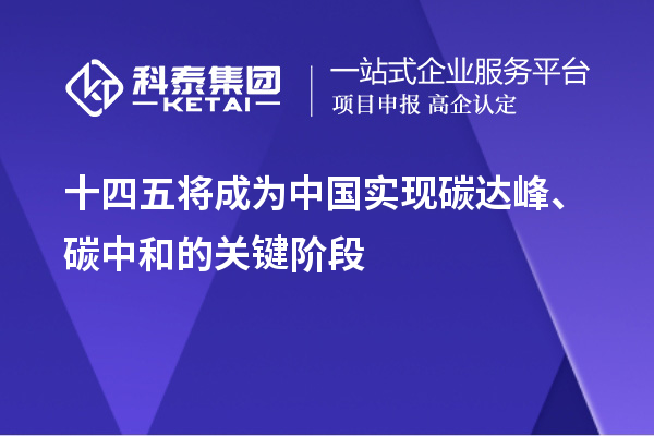 十四五将成为中国实现碳达峰、碳中和的关键阶段