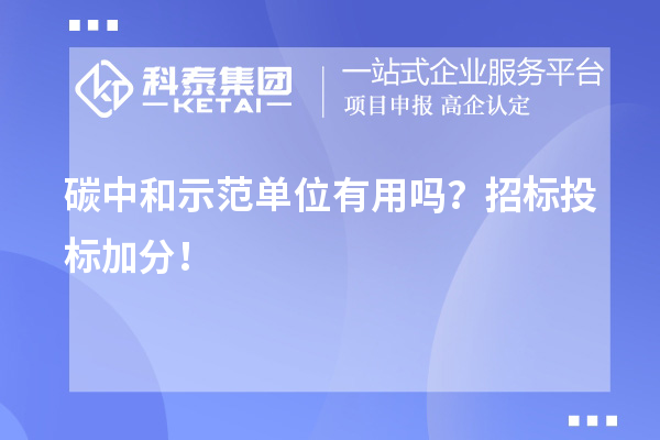 碳中和示范单位有用吗？招标投标加分！