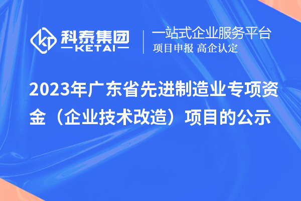 2023年广东省先进制造业专项资金（企业技术改造）项目的公示