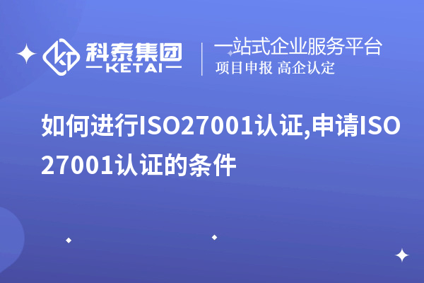 如何进行ISO27001认证,申请ISO27001认证的条件