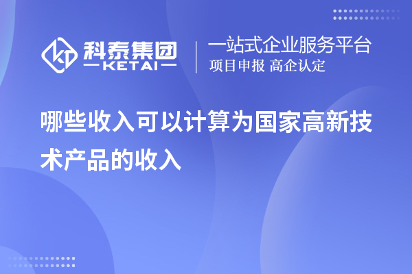 哪些收入可以计算为国家高新技术产品的收入