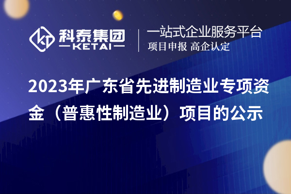 2023年广东省先进制造业专项资金（普惠性制造业）项目的公示