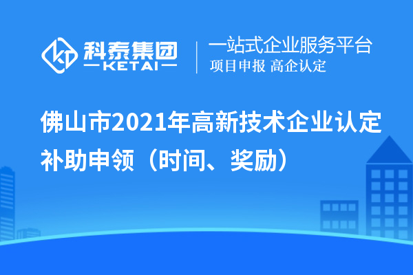 佛山市2021年
补助申领（时间、奖励）