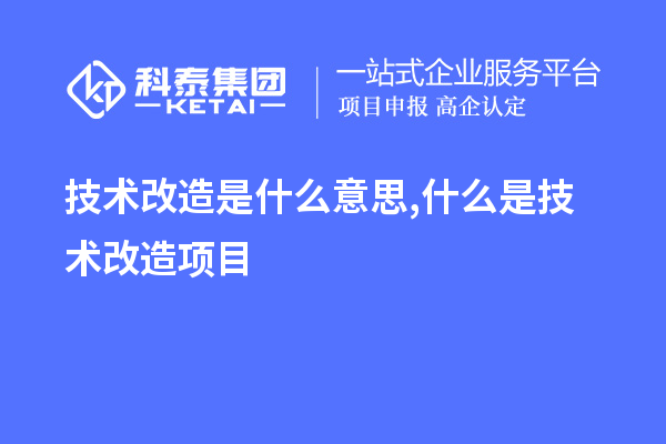 技术改造是什么意思,什么是技术改造项目