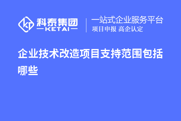 企业<a href=//m.auto-fm.com/fuwu/jishugaizao.html target=_blank class=infotextkey>技术改造</a>项目支持范围包括哪些