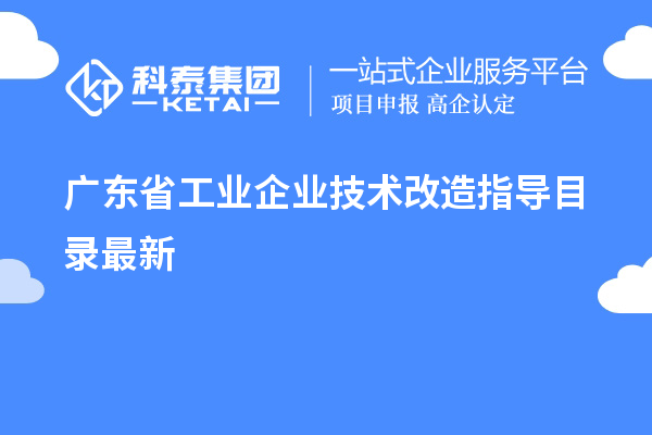 广东省工业企业<a href=//m.auto-fm.com/fuwu/jishugaizao.html target=_blank class=infotextkey>技术改造</a>指导目录最新